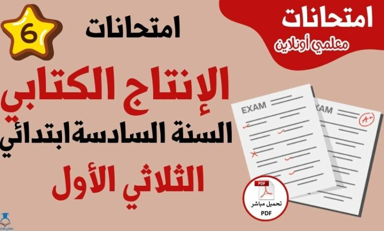 امتحانات إنتاج كتابي سنة سادسة الثلاثي الأول