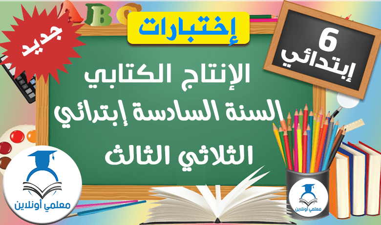 إمتحانات الإنتاج الكتابي السنة السادسة الثلاثي الثالث