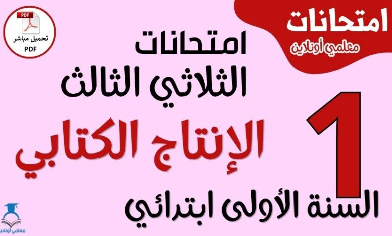 امتحانات الإنتاج الكتابي للسنة الأولى ابتدائي الثلاثي الثالث PDF