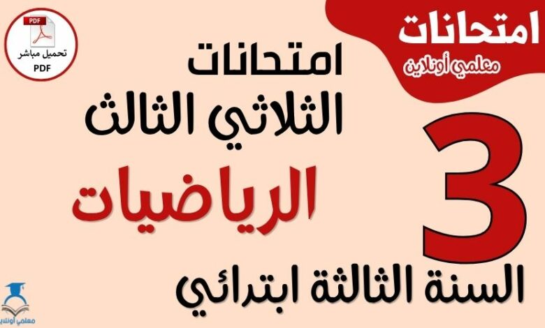 امتحانات الرياضيات للسنة الثالثة ابتدائي الثلاثي الثالث