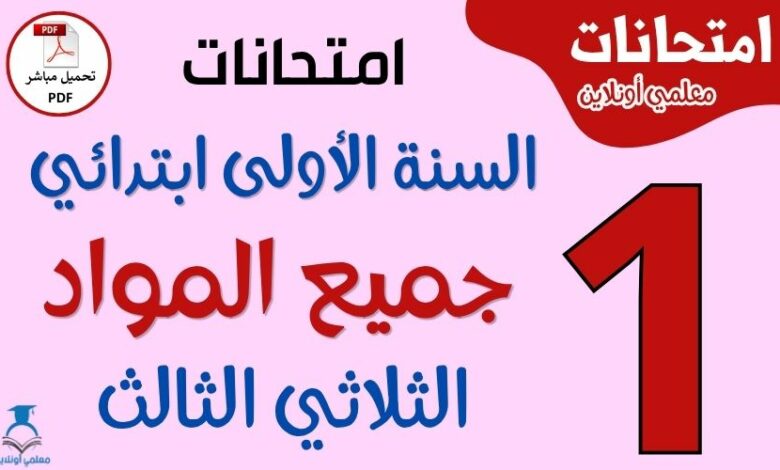 امتحانات السنة الأولى ابتدائي الثلاثي الثالث PDF في جميع المواد